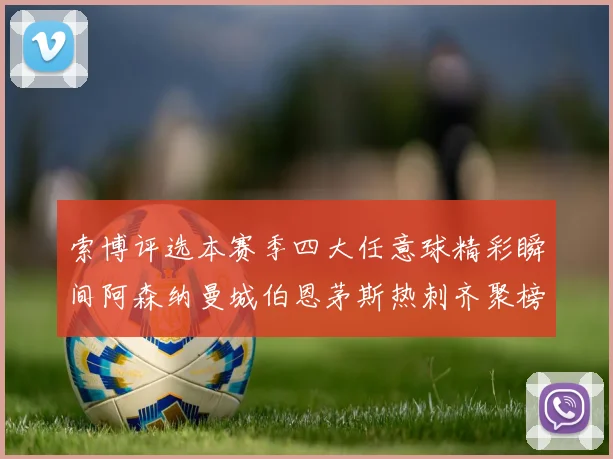 索博评选本赛季四大任意球精彩瞬间阿森纳曼城伯恩茅斯热刺齐聚榜单