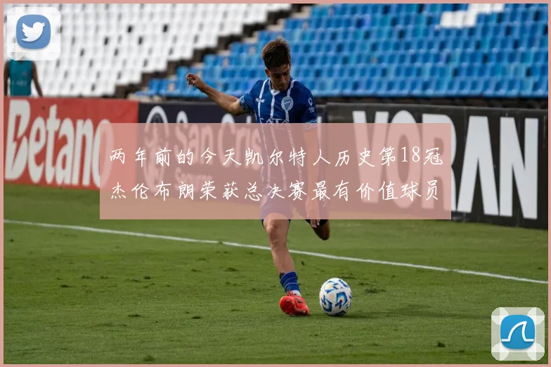 两年前的今天凯尔特人历史第18冠杰伦布朗荣获总决赛最有价值球员