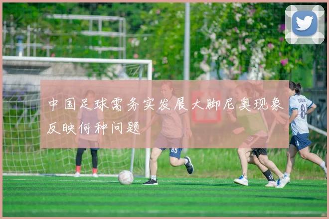 中国足球需务实发展大脚尼奥现象反映何种问题