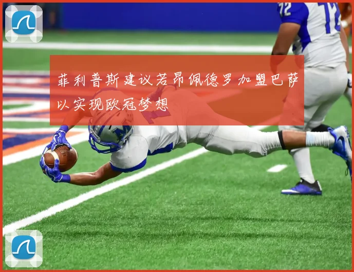 菲利普斯建议若昂佩德罗加盟巴萨以实现欧冠梦想