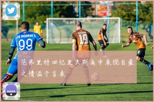 范弗里特回忆里夫斯高中表现自豪之情溢于言表