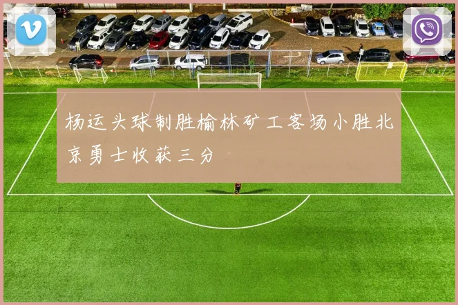 杨运头球制胜榆林矿工客场小胜北京勇士收获三分