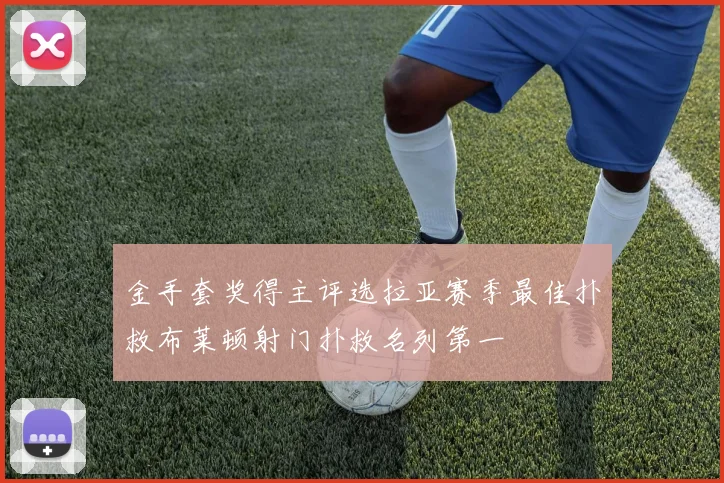 金手套奖得主评选拉亚赛季最佳扑救布莱顿射门扑救名列第一