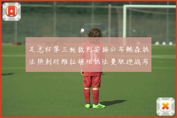 足总杯第三轮裁判安排公布鲍森执法热刺对维拉胡珀执法曼联迎战布莱顿