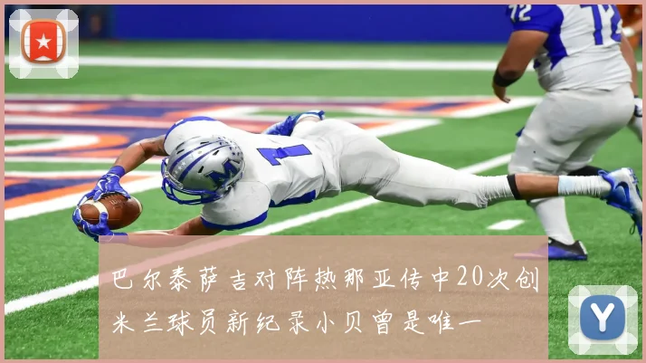 巴尔泰萨吉对阵热那亚传中20次创米兰球员新纪录小贝曾是唯一